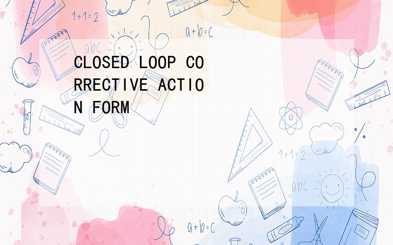 CLOSED LOOP CORRECTIVE ACTION FORM