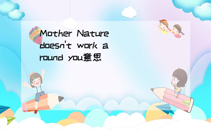 Mother Nature doesn't work around you意思