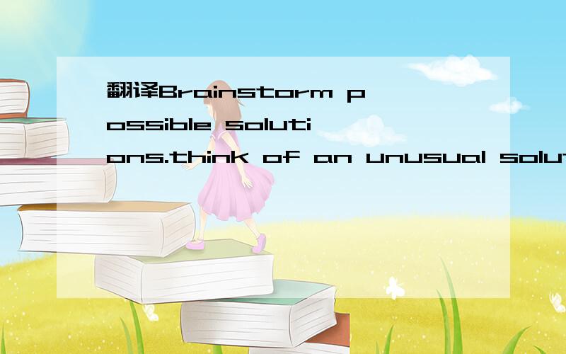 翻译Brainstorm possible solutions.think of an unusual solution to a problem you've faced,or tell antoer partner about what you're facing at the moment.Brainstorm possible solutions.  translate the last sentence into Chinese ,please.and tell me this