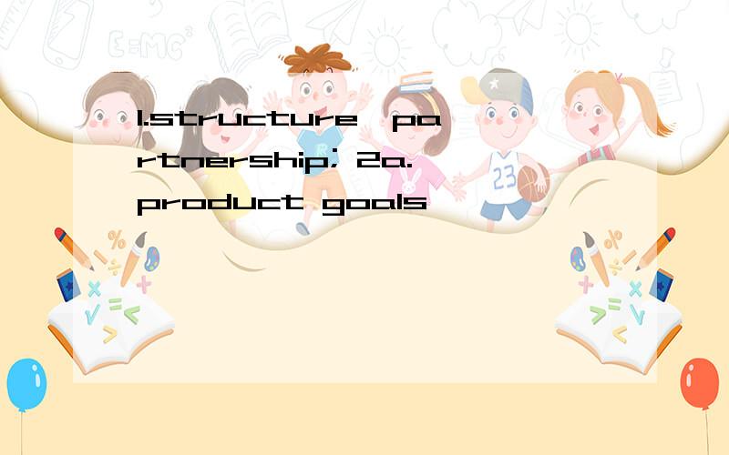 1.structure,partnership; 2a.product goals