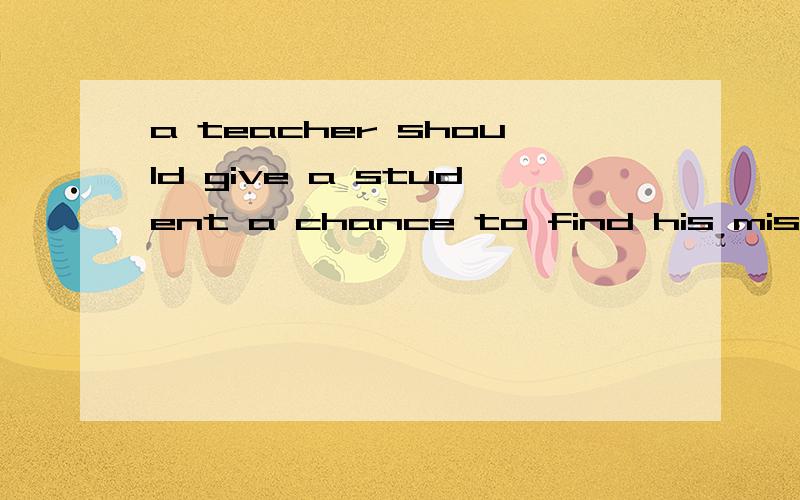 a teacher should give a student a chance to find his mistakes and correct_____instead of doing it for him.A.them B.themselves C.him D.himself怪了,我怎么觉得是D呢?