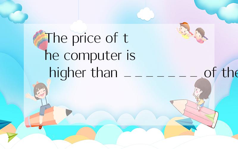 The price of the computer is higher than _______ of the digital camera.