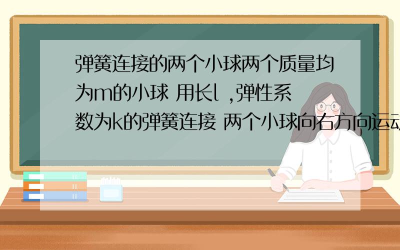 弹簧连接的两个小球两个质量均为m的小球 用长l ,弹性系数为k的弹簧连接 两个小球向右方向运动 请列出运动能量 与势能的 及其运动方程式