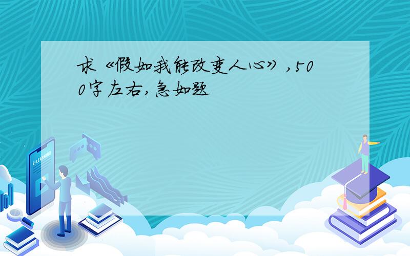 求《假如我能改变人心》,500字左右,急如题