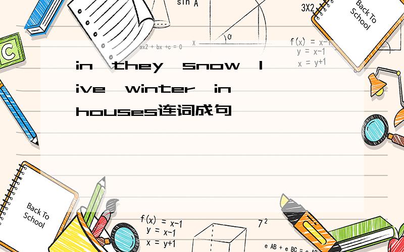 in,they,snow,live,winter,in,houses连词成句