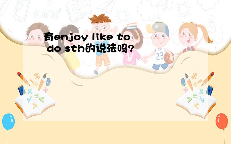 有enjoy like to do sth的说法吗?