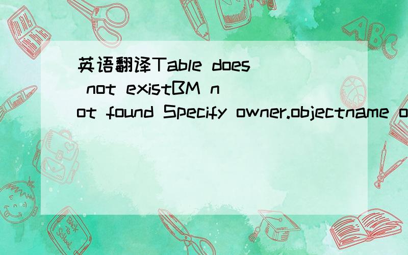 英语翻译Table does not existBM not found Specify owner.objectname or use sp_help to check whether the object (sp_help may produce lots of output).