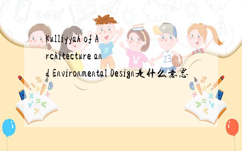 Kulliyyah of Architecture and Environmental Design是什么意思