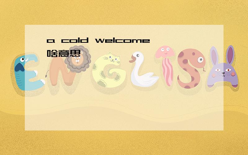 a cold welcome啥意思