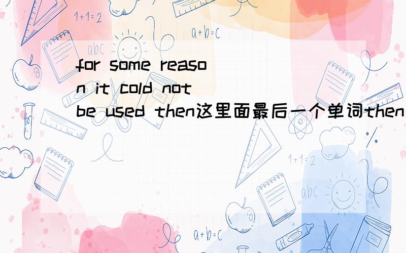 for some reason it cold not be used then这里面最后一个单词then是什么意思啊?