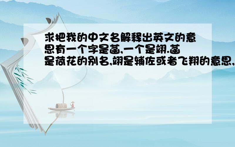 求把我的中文名解释出英文的意思有一个字是菡,一个是翊.菡是荷花的别名,翊是辅佐或者飞翔的意思,求翻译出名字的含义