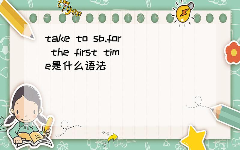 take to sb.for the first time是什么语法