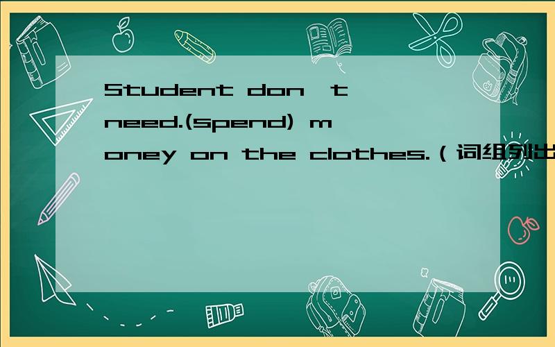 Student don't need.(spend) money on the clothes.（词组列出来）I am allowed to buy a new suit of clothes by my father....to buy a new suit of clothes要求有解析的过程.第二个是改成主动句