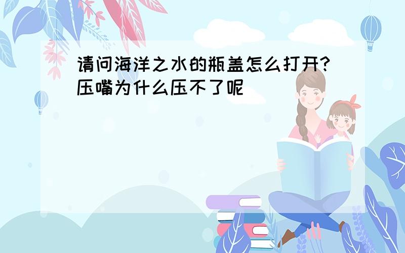 请问海洋之水的瓶盖怎么打开?压嘴为什么压不了呢