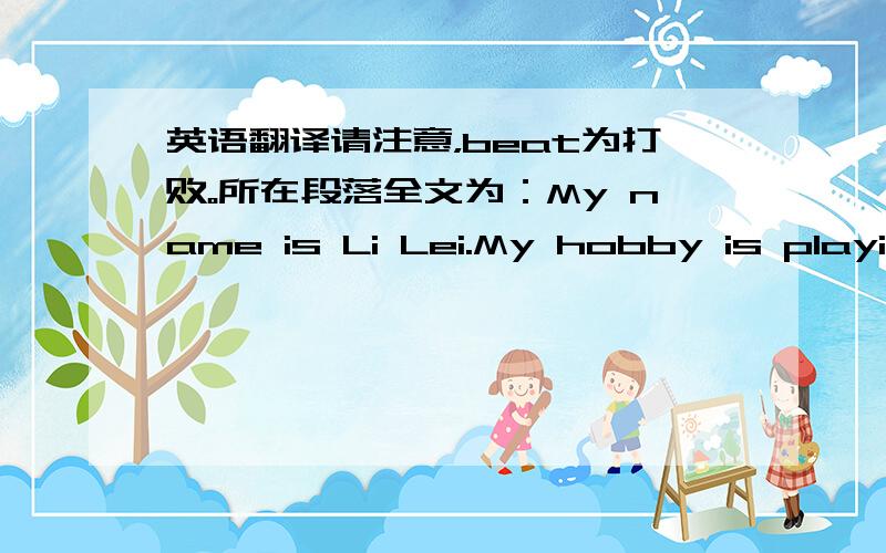 英语翻译请注意，beat为打败。所在段落全文为：My name is Li Lei.My hobby is playing chess—the greatest game in he world.My mom taught me how to play when I was seven years old.She beat me every time for the first year.But then,on