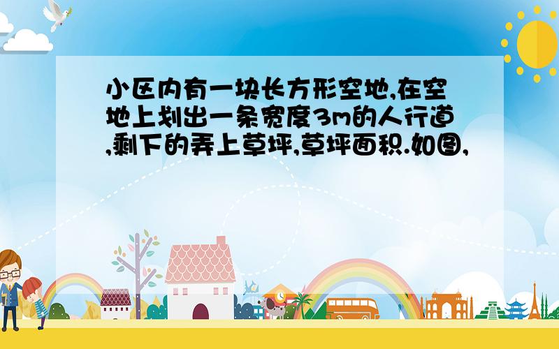 小区内有一块长方形空地,在空地上划出一条宽度3m的人行道,剩下的弄上草坪,草坪面积.如图,