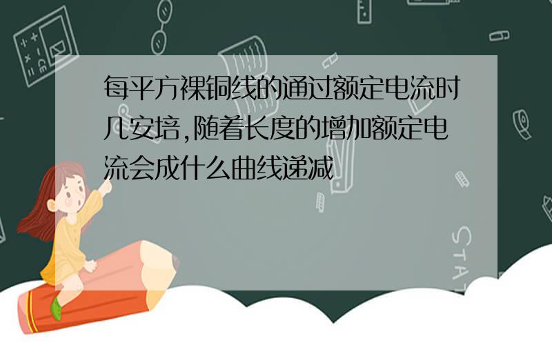 每平方裸铜线的通过额定电流时几安培,随着长度的增加额定电流会成什么曲线递减