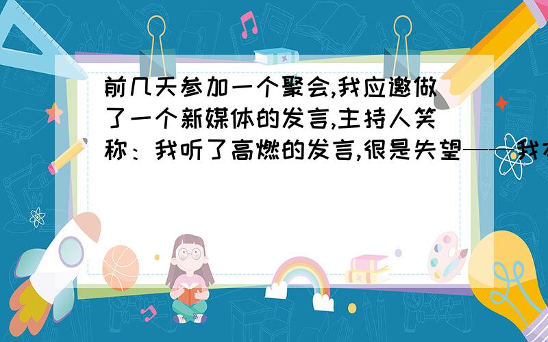 前几天参加一个聚会,我应邀做了一个新媒体的发言,主持人笑称：我听了高燃的发言,很是失望——我本来想听一个80后的发言,结果又找了一个六七十年代的人.在座50余人大笑,我自己也深以为