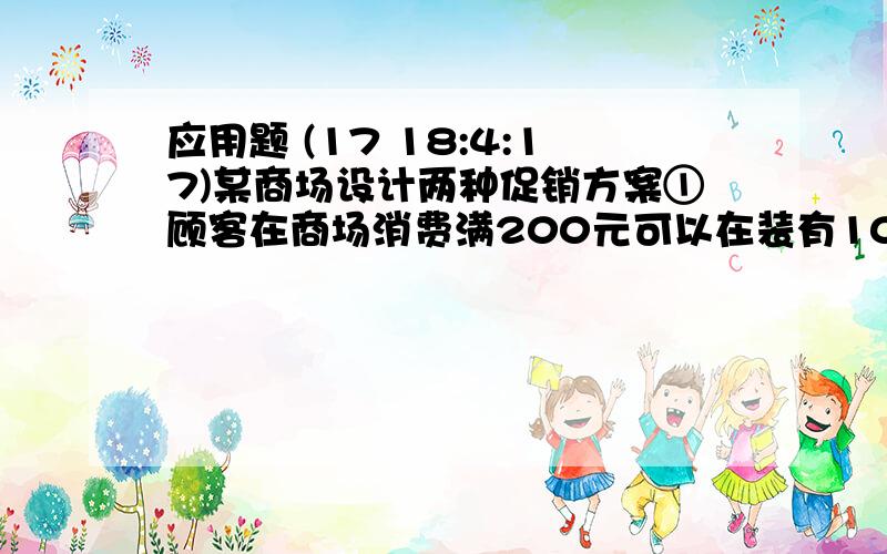 应用题 (17 18:4:17)某商场设计两种促销方案①顾客在商场消费满200元可以在装有100个完全相同的球中随机摸球.若球上的数字是88,即返购物券500元若是11或77,即返300元,若球上数字能被5整除,即返