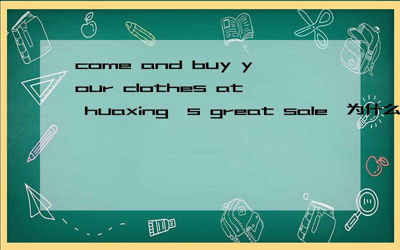 come and buy your clothes at huaxing's great sale,为什么要加at?加to行吗