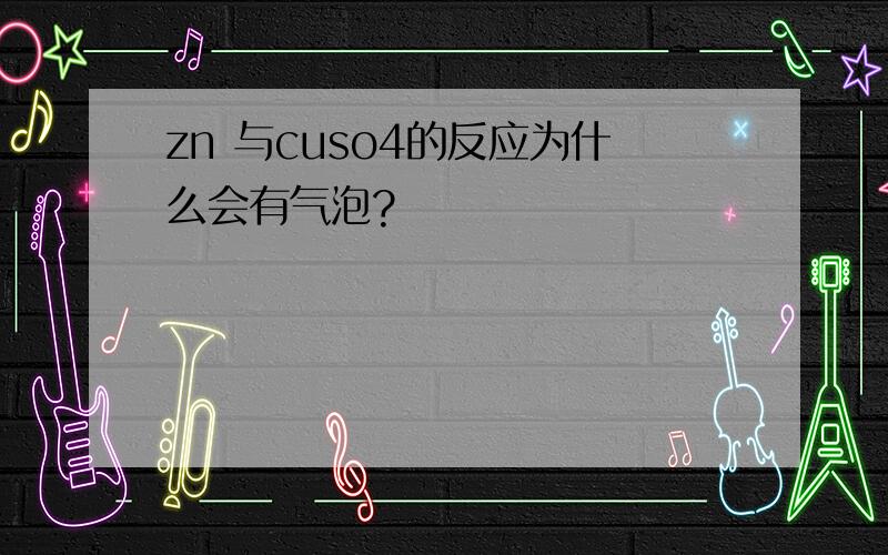 zn 与cuso4的反应为什么会有气泡?