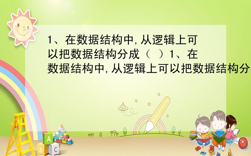 1、在数据结构中,从逻辑上可以把数据结构分成（ ）1、在数据结构中,从逻辑上可以把数据结构分成（ ）A、动态结构和静态结构 B、紧凑结构和非紧凑结构C、线性结构和非线性结构 D、内部