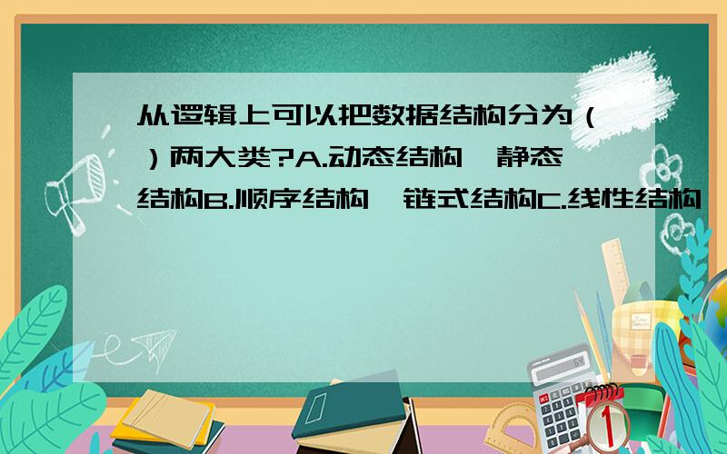 从逻辑上可以把数据结构分为（）两大类?A.动态结构、静态结构B.顺序结构、链式结构C.线性结构、非线性结构D.初等结构、构造型结构