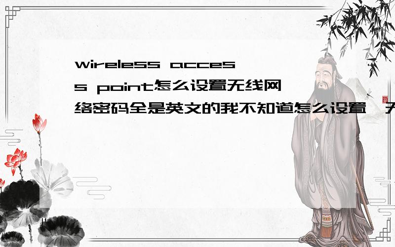 wireless access point怎么设置无线网络密码全是英文的我不知道怎么设置,无线网络密码.