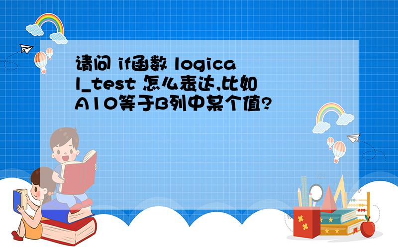 请问 if函数 logical_test 怎么表达,比如A10等于B列中某个值?