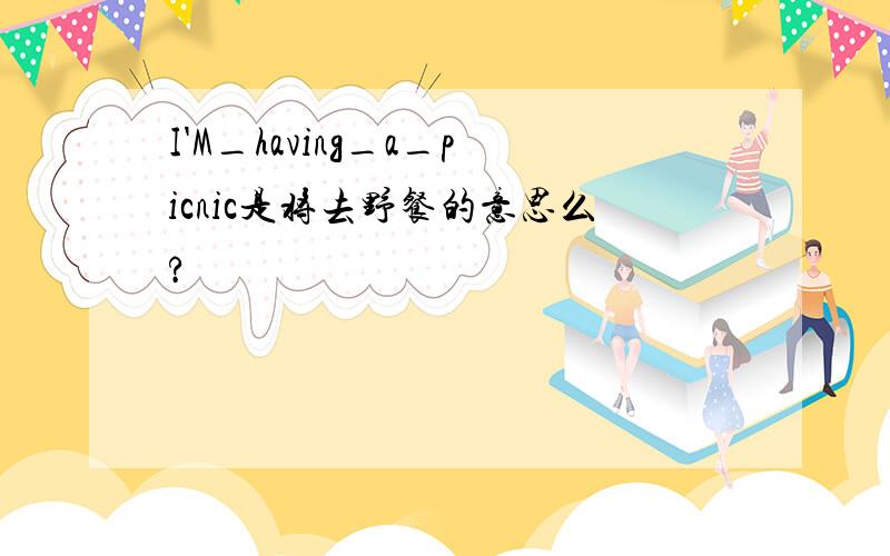 I'M_having_a_picnic是将去野餐的意思么?