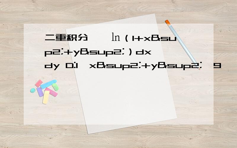 二重积分∫∫㏑（1+x²+y²）dxdy D:1≤x²+y²≤9