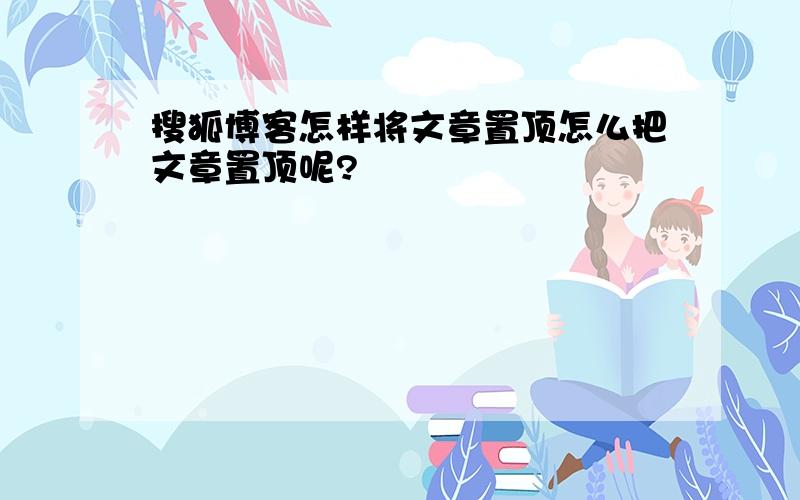 搜狐博客怎样将文章置顶怎么把文章置顶呢?