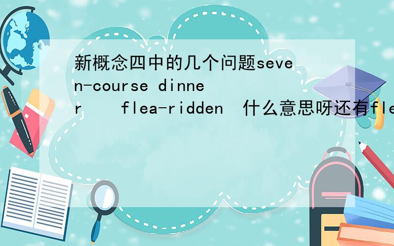 新概念四中的几个问题seven-course dinner    flea-ridden  什么意思呀还有flea-ridden 那句Such inns as there were were generally dirty and flea-ridden. 那个there were跟在后面什么结构哦 谢了~~~~