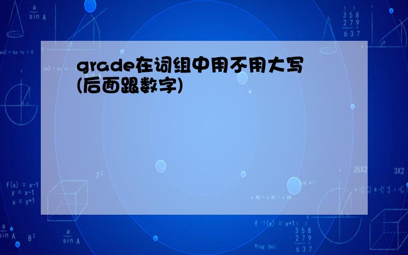 grade在词组中用不用大写(后面跟数字)