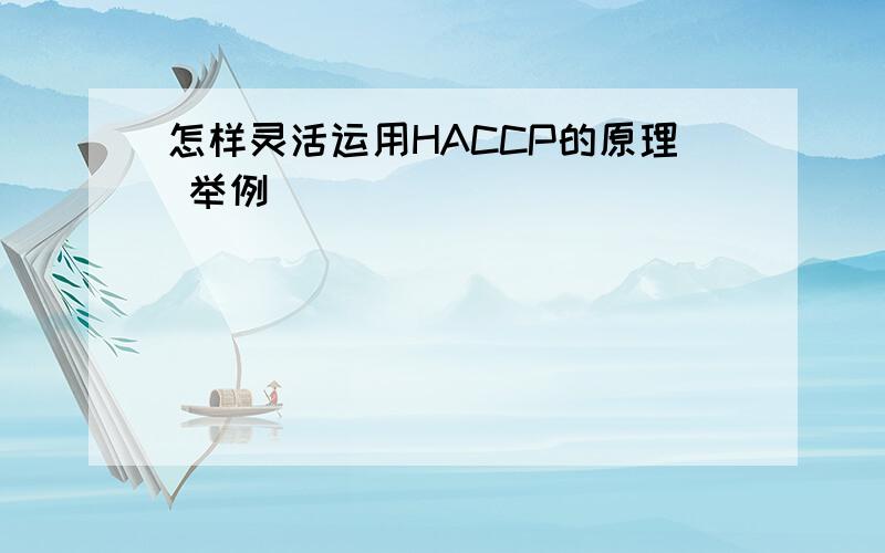 怎样灵活运用HACCP的原理 举例