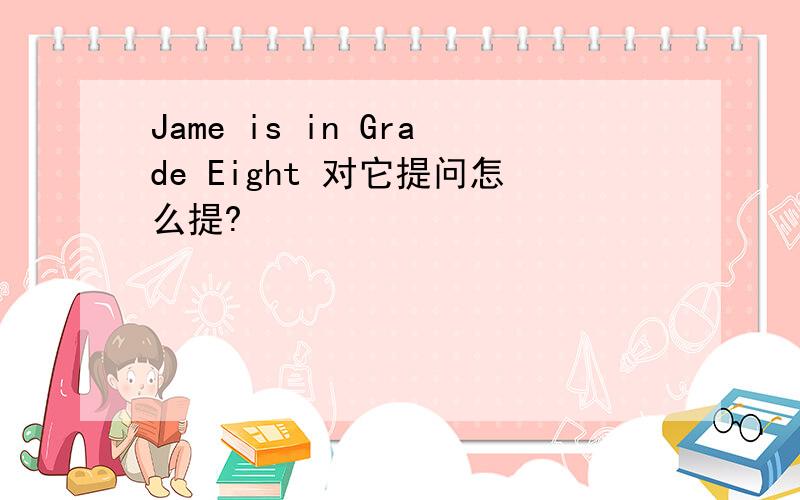 Jame is in Grade Eight 对它提问怎么提?