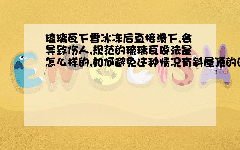 琉璃瓦下雪冰冻后直接滑下,会导致伤人,规范的琉璃瓦做法是怎么样的,如何避免这种情况有斜屋顶的图集吗 如何避免贴琉璃瓦时出现下雪冰冻伤人的情况