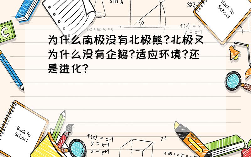 为什么南极没有北极熊?北极又为什么没有企鹅?适应环境?还是进化?