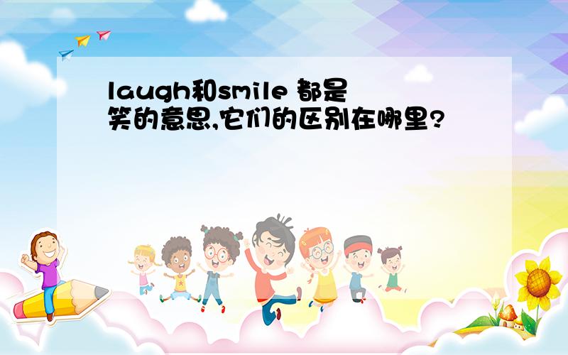 laugh和smile 都是笑的意思,它们的区别在哪里?