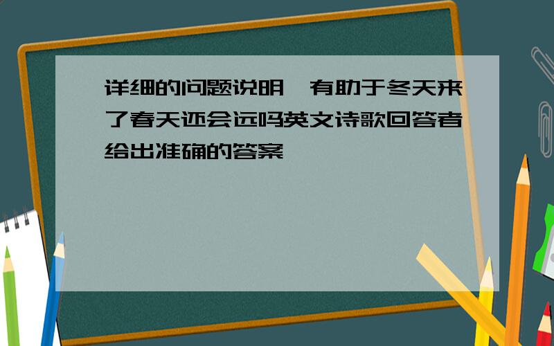 详细的问题说明,有助于冬天来了春天还会远吗英文诗歌回答者给出准确的答案