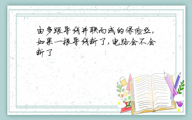 由多跟导线并联而成的保险丝,如果一根导线断了,电路会不会断了