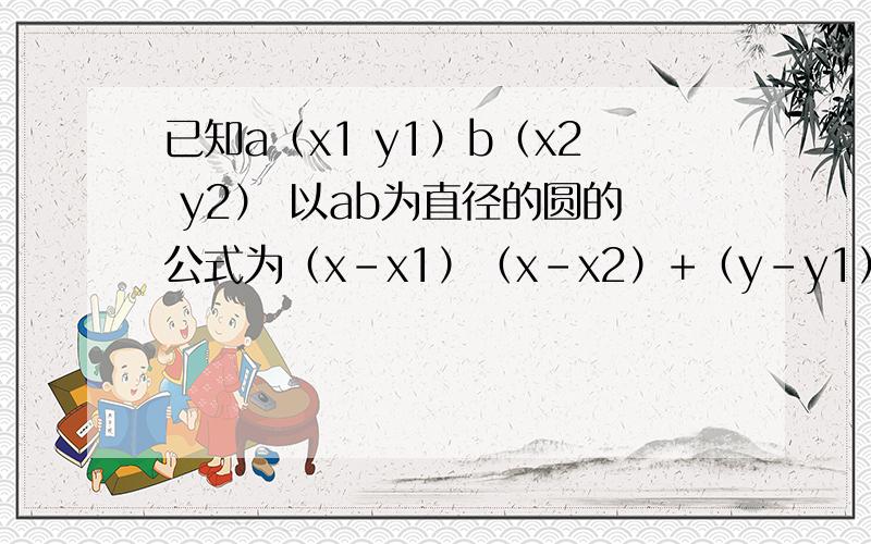 已知a（x1 y1）b（x2 y2） 以ab为直径的圆的公式为（x-x1）（x-x2）+（y-y1）（y-y2） 怎么证明