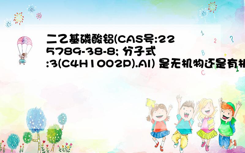 二乙基磷酸铝(CAS号:225789-38-8; 分子式:3(C4H10O2P).Al) 是无机物还是有机物,是无机磷还是有机磷?