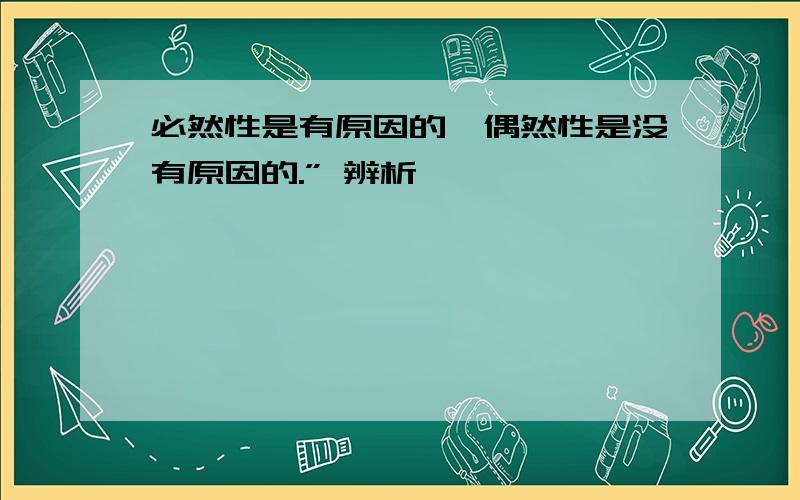 必然性是有原因的,偶然性是没有原因的.” 辨析