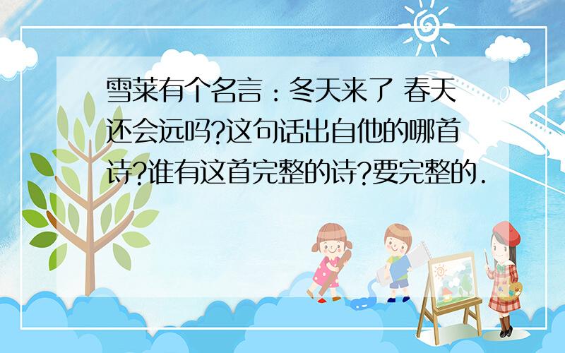 雪莱有个名言：冬天来了 春天还会远吗?这句话出自他的哪首诗?谁有这首完整的诗?要完整的.