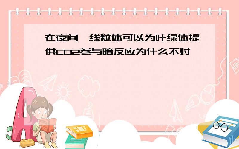 在夜间,线粒体可以为叶绿体提供CO2参与暗反应为什么不对