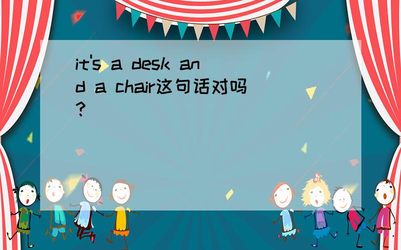 it's a desk and a chair这句话对吗?