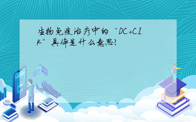 生物免疫治疗中的“DC+CIK”具体是什么意思?