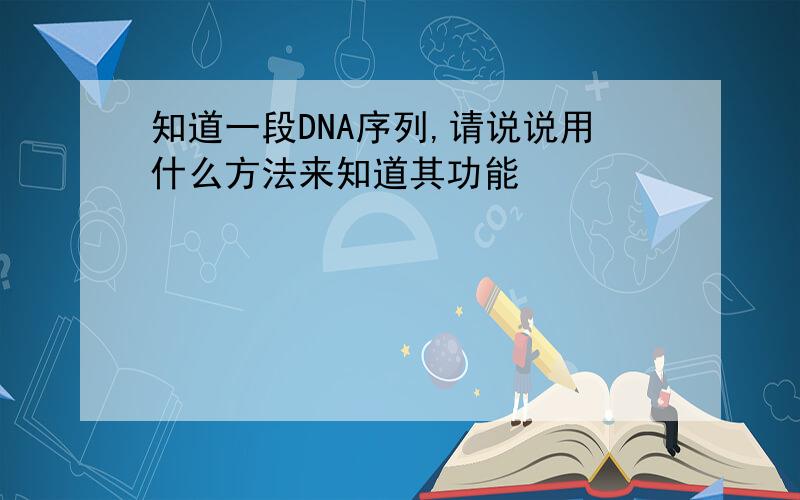 知道一段DNA序列,请说说用什么方法来知道其功能