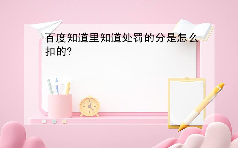 百度知道里知道处罚的分是怎么扣的?